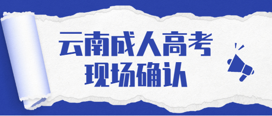 2021年云南成人高考还需要现场确认吗？