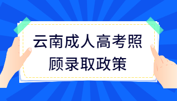 云南成人高考照顾录取政策