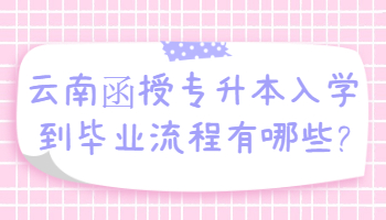 云南函授专升本入学到毕业流程
