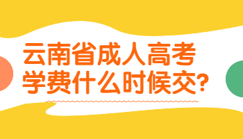 云南省成人高考学费什么时候交