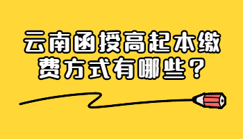 云南函授高起本缴费方式