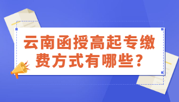 云南函授高起专缴费方式