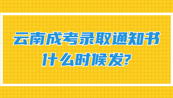 云南成考录取通知书什么时候发