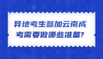 异地考生参加云南成考需要做哪些准备