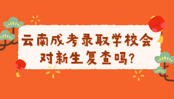 云南成考录取学校会对新生复查吗