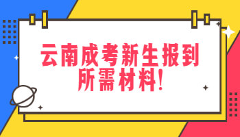 云南成考新生报到所需材料