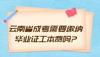 云南省成考需要缴纳毕业证工本费吗