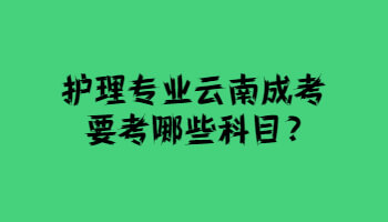 护理专业云南成考要考哪些科目