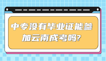 中专没有毕业证能参加云南成考吗