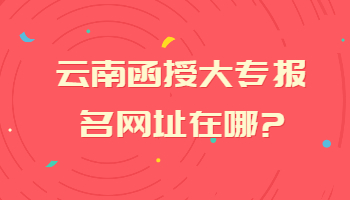 云南函授大专报名网址