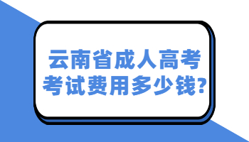 云南省成人高考考试费用