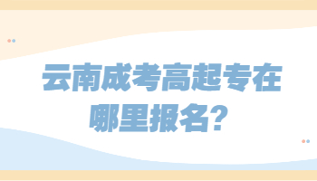 云南成考高起专在哪里报名