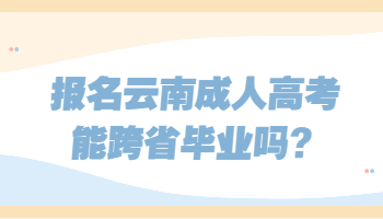 报名云南成人高考能跨省毕业吗