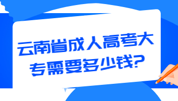 云南省成人高考大专需要多少钱