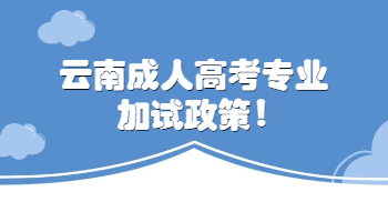 云南成人高考专业加试政策