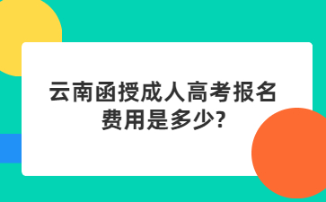 云南函授成人高考报名费用