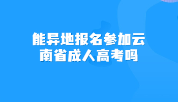 能异地报名参加云南省成人高考吗