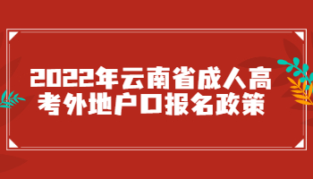 2022年云南省成人高考外地户口报名政策!