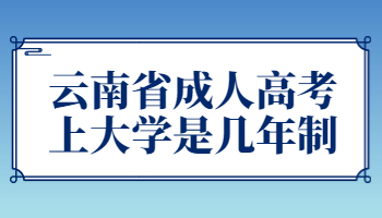 云南省成人高考上大学是几年制