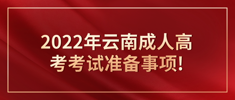 2022年云南成人高考考试准备事项!