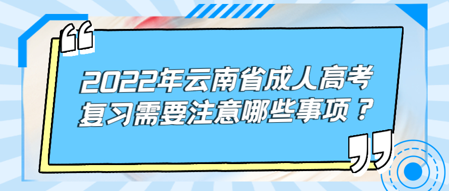 2022年云南省成人高考复习需要注意哪些事项？