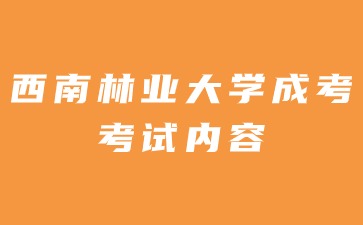 2024年西南林业大学成人高考考试内容