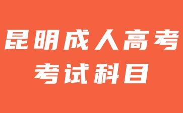 2024年昆明成人高考考试有哪些科目？
