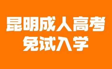 2024年昆明成人高考免试入学条件有哪些？