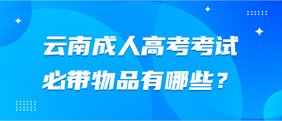 云南成人高考考试必带物品有哪些？