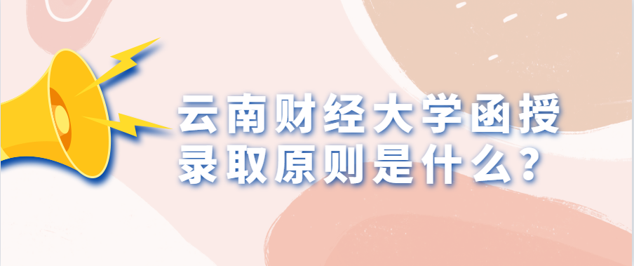 云南财经大学函授录取原则是什么？