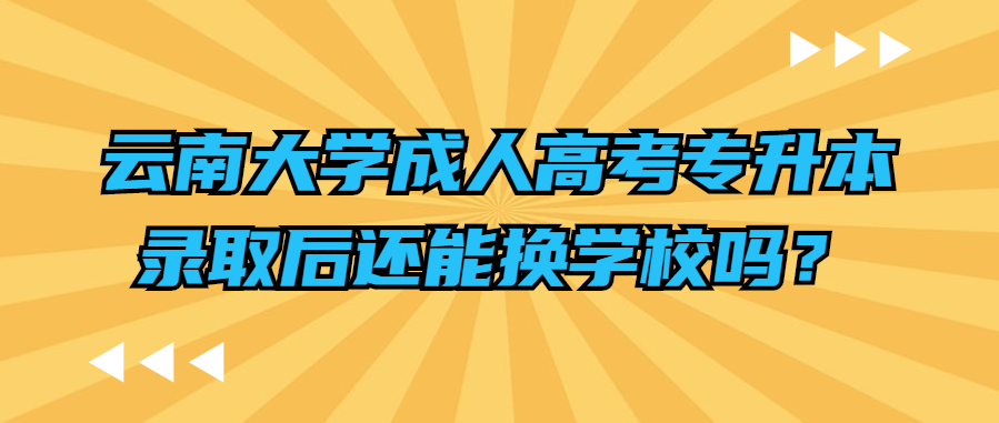 云南大学成人高考专升本录取后还能换学校吗？