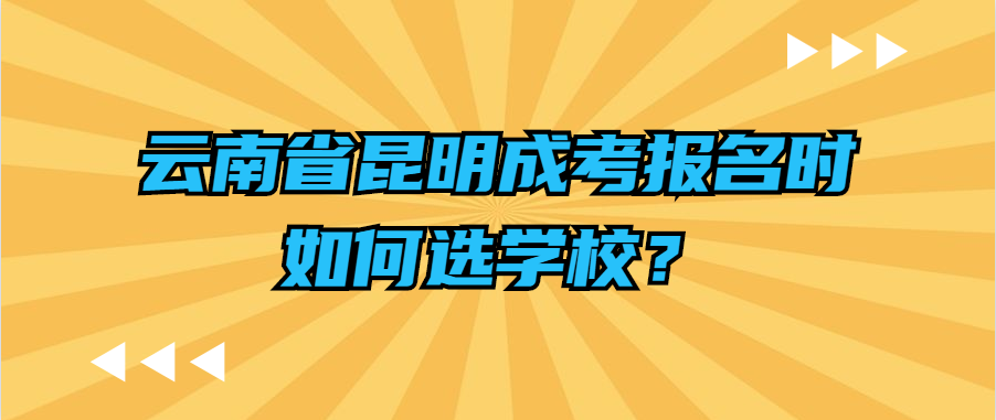 云南省昆明成考报名时如何选学校？