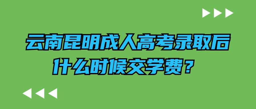 云南昆明成人高考录取后什么时候交学费？