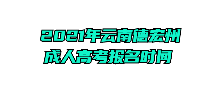 2021年云南德宏州成人高考报名时间 