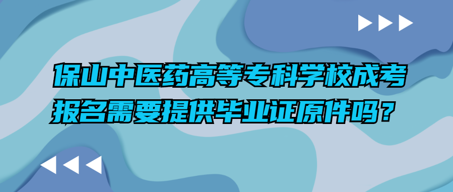保山中医药高等专科学校成考报名需要提供毕业证原件吗？