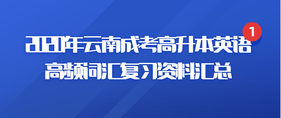 2020年云南成考高升本英语高频词汇复习资料汇总