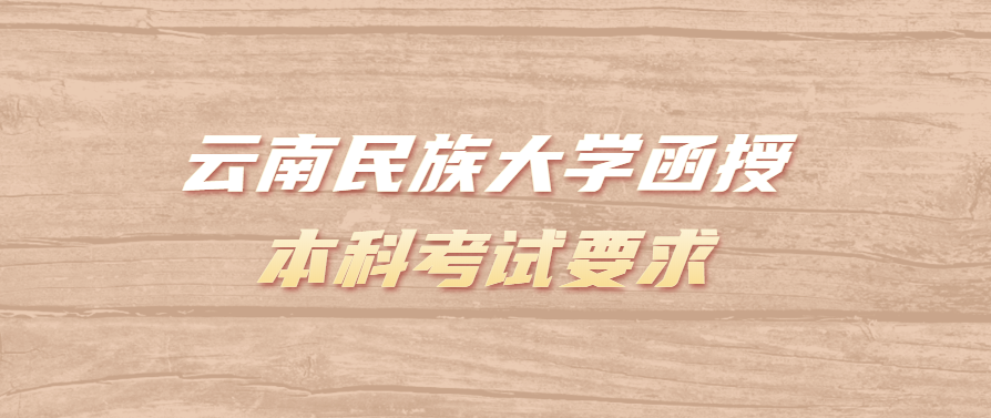 云南民族大学函授本科考试要求