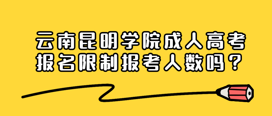 云南昆明学院成人高考报名限制报考人数吗？