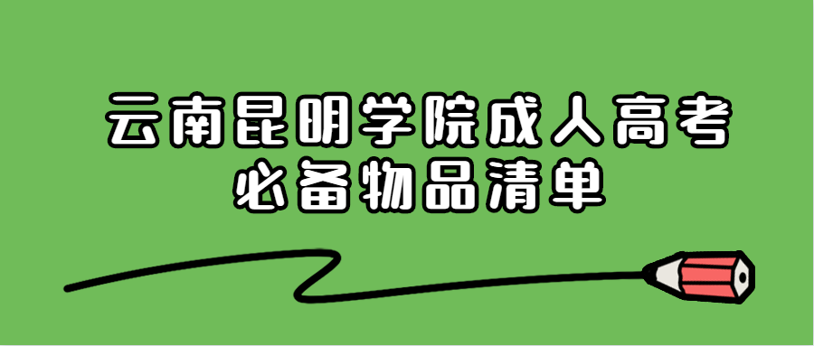 云南昆明学院成人高考必备物品清单