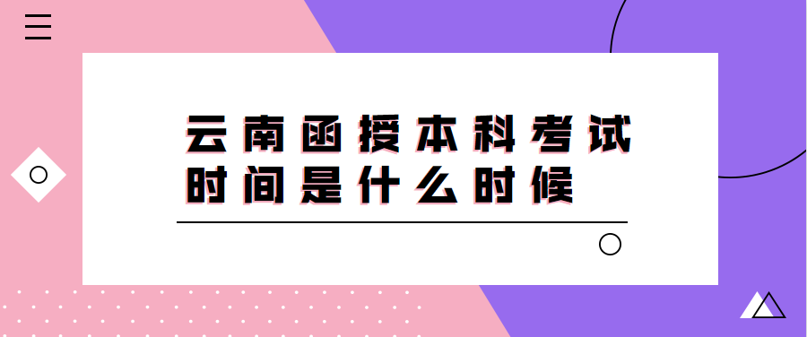 云南函授本科考试时间是什么时候