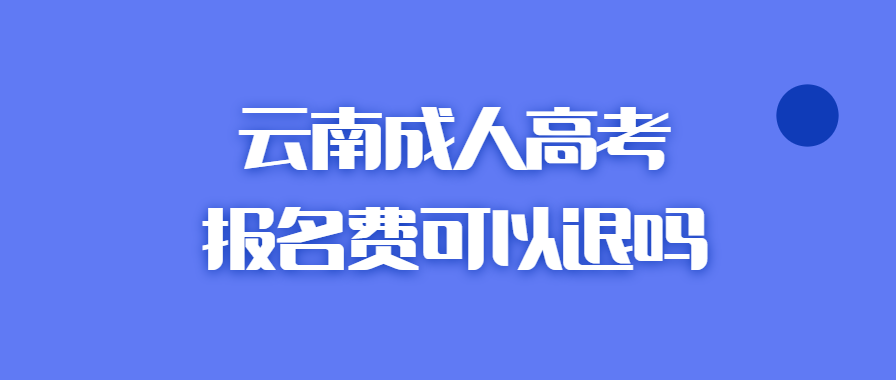 云南成人高考报名费可以退吗