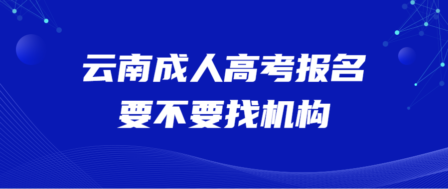 云南成人高考报名要不要找机构