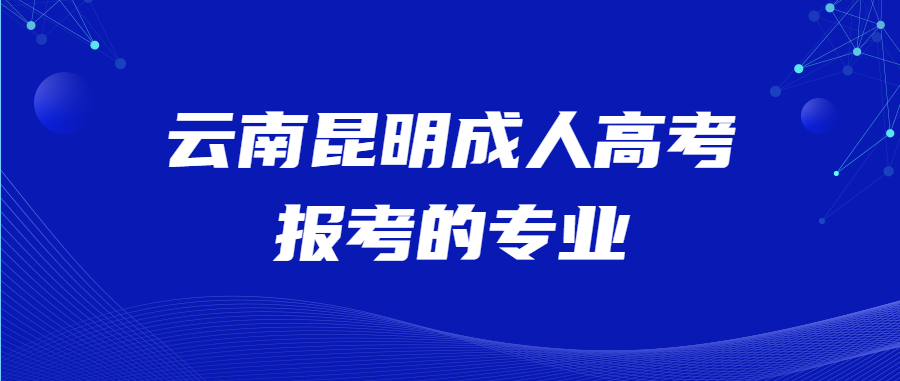 云南昆明成人高考报考的专业