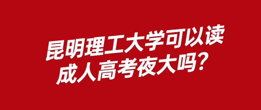 昆明理工大学可以读成人高考夜大吗？