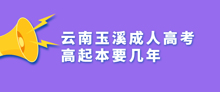 云南玉溪成人高考高起本要几年