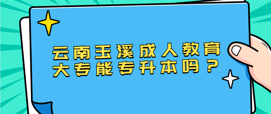 云南玉溪成人教育大专能专升本吗？