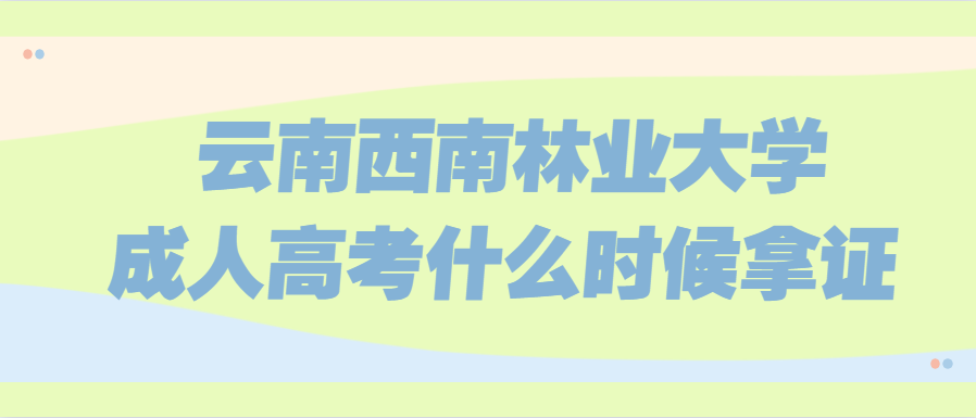 云南西南林业大学成人高考什么时候拿证