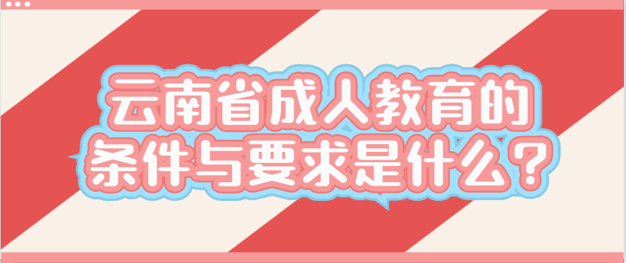 云南省成人教育的条件与要求是什么?