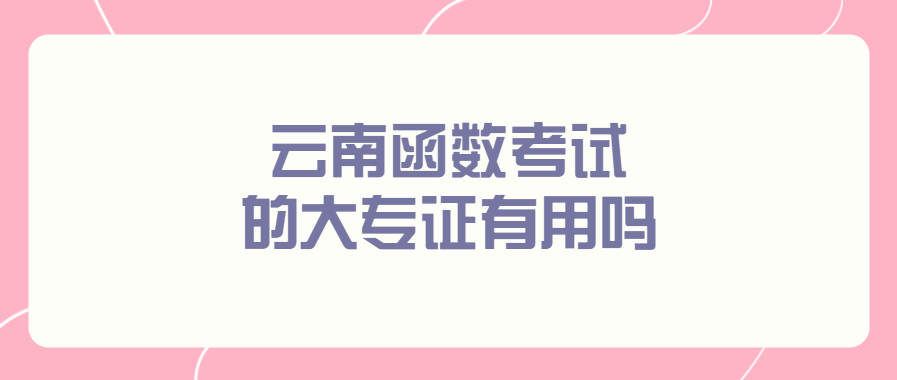 云南函数考试的大专证有用吗