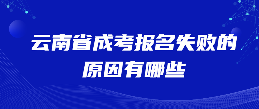 云南省成考报名失败的原因有哪些